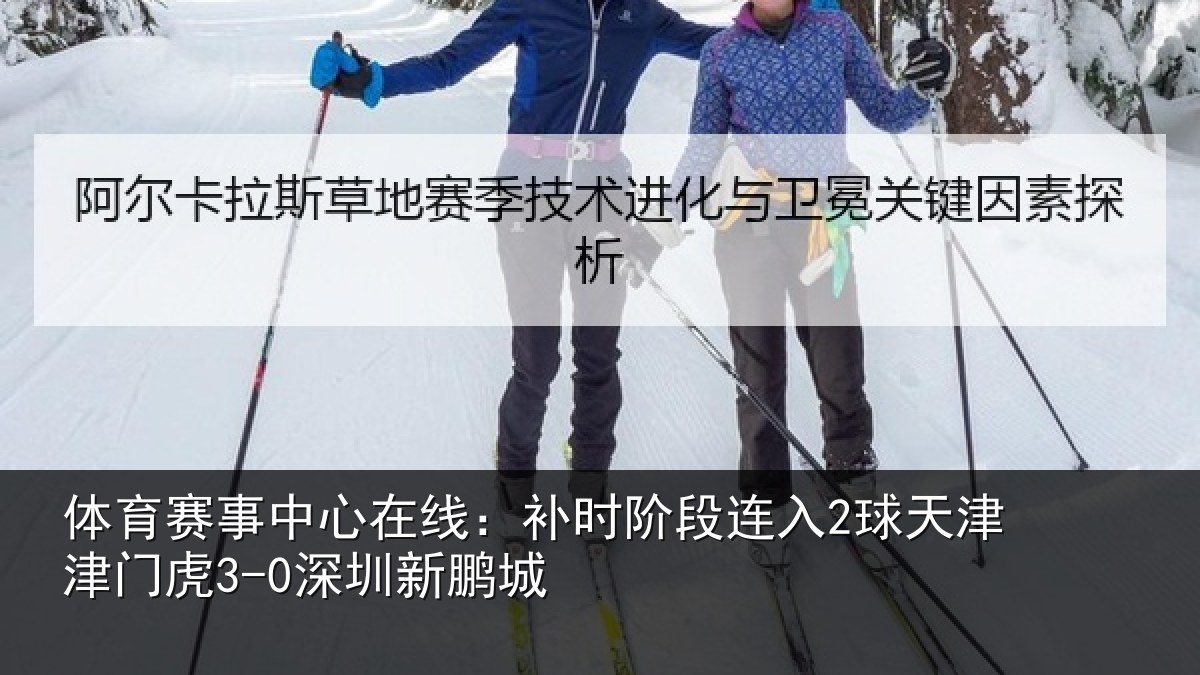 体育赛事中心在线:补时阶段连入2球天津津门虎3-0深圳新鹏城